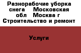 Разнорабочие уборка снега. - Московская обл., Москва г. Строительство и ремонт » Услуги   